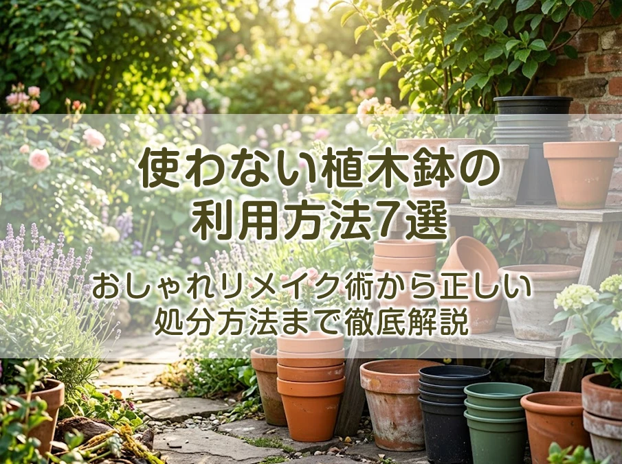 使わない植木鉢の利用方法7選｜おしゃれリメイク術から正しい処分方法まで徹底解説